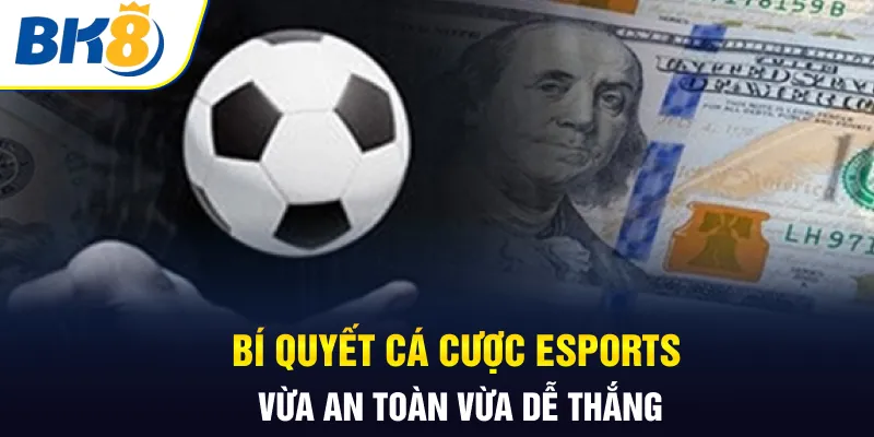 Bí quyết cá cược Esports vừa an toàn vừa dễ thắng