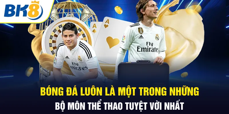 Bóng đá luôn là một trong những bộ môn thể thao tuyệt vời nhất