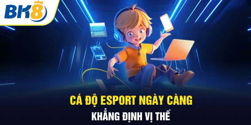 Cá độ Esports ngày càng khẳng định vị thế