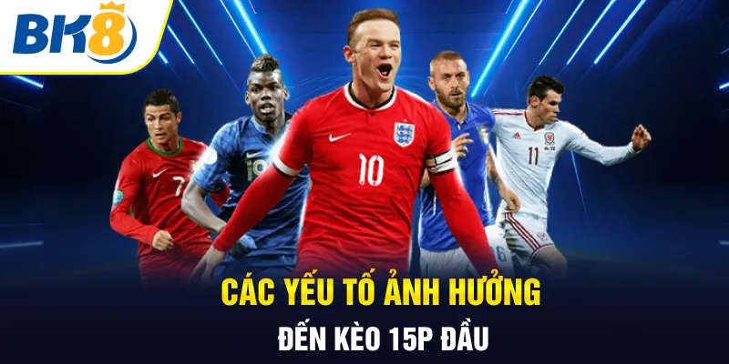 Các yếu tố ảnh hưởng đến kèo 15p đầu