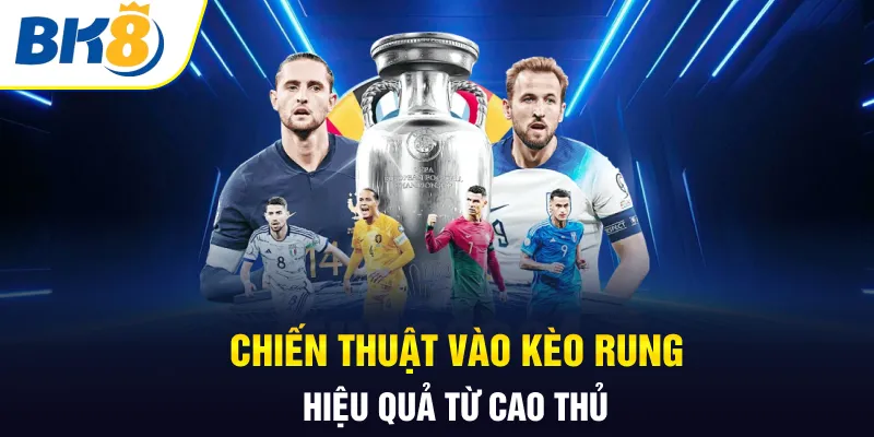 Chiến thuật vào kèo rung hiệu quả từ cao thủ