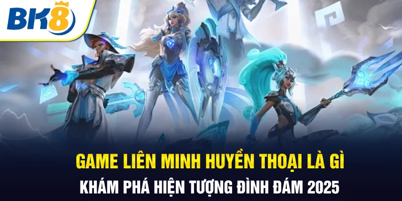 Game liên minh huyền thoại là gì ? BK8