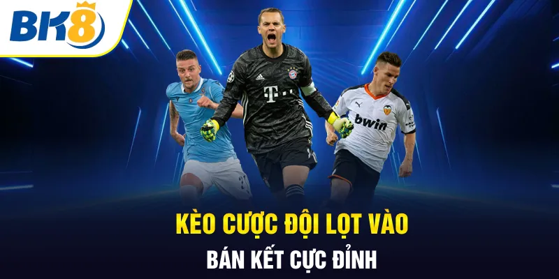 Kèo cược đội lọt vào bán kết cực đỉnh