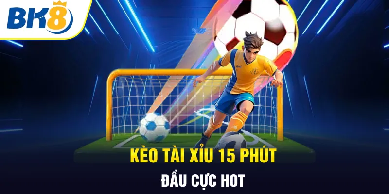 Kèo tài xỉu 15 phút đầu cực hot Kèo tài xỉu 15 phút đầu cực hot