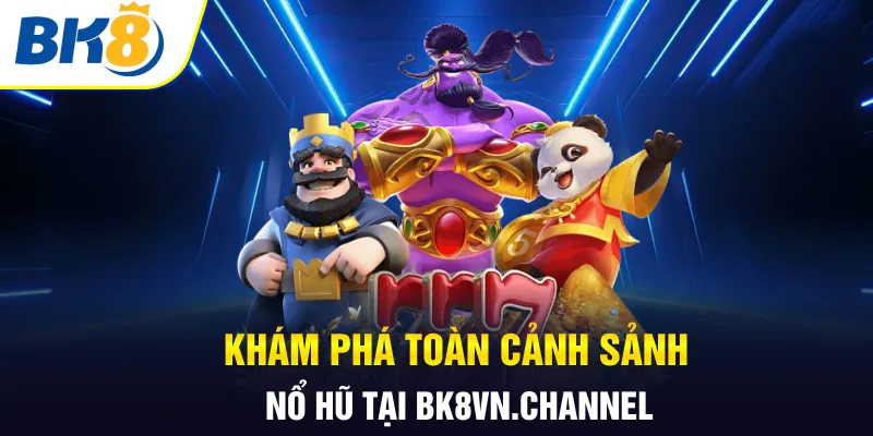 Khám phá toàn cảnh sảnh nổ hũ tại bk8vn.channel