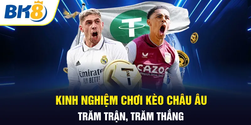 Kinh nghiệm chơi kèo châu Âu trăm trận, trăm thắng