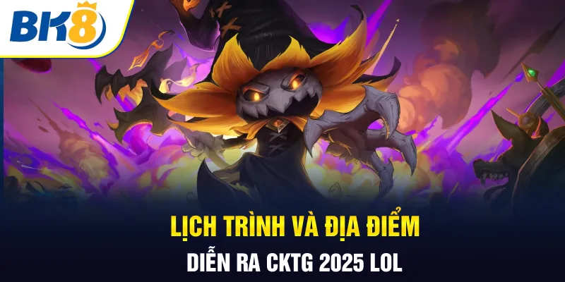 Lịch trình và địa điểm diễn ra CKTG 2025 LOL