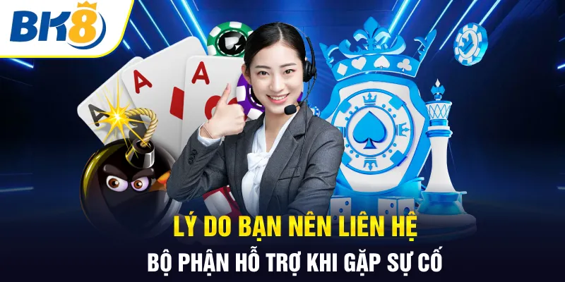 Lý do bạn nên liên hệ bộ phận hỗ trợ khi gặp sự cố