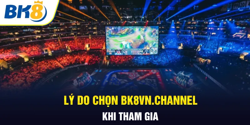 Lý do chọn bk8vn.channel khi tham gia