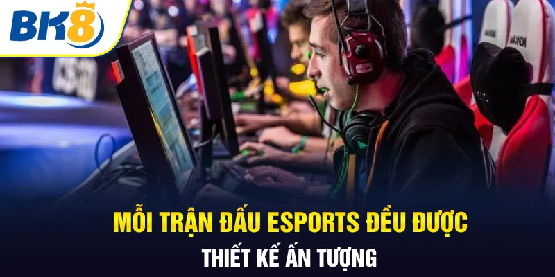 Mỗi trận đấu Esports đều được thiết kế ấn tượng