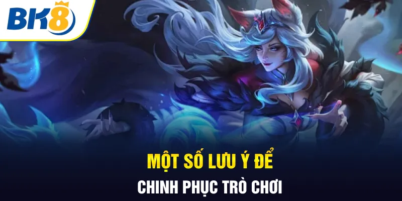Một số lưu ý để chinh phục trò chơi