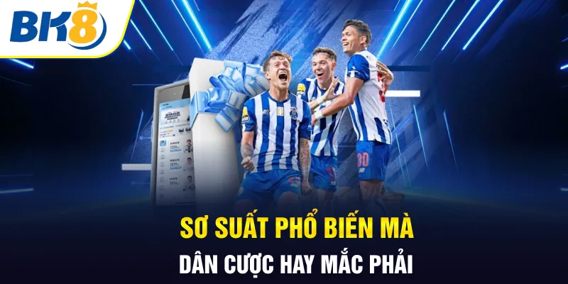 Sơ suất phổ biến mà dân cược hay mắc phải