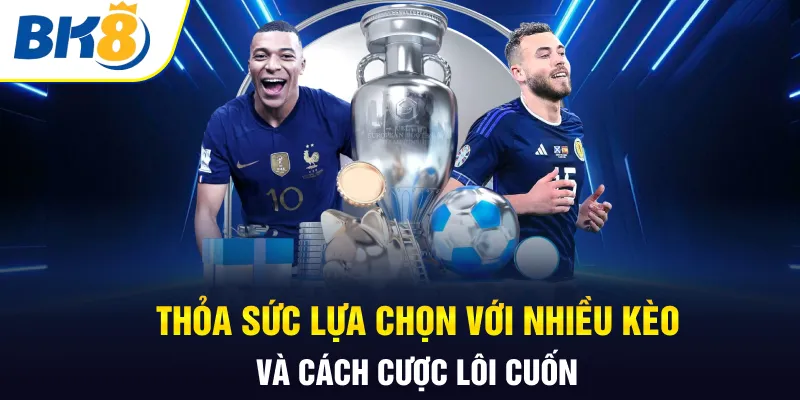 Thỏa sức lựa chọn với nhiều kèo và cách cược lôi cuốn