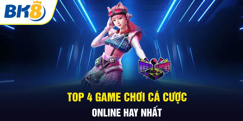 Top 4 game chơi cá cược online hay nhất