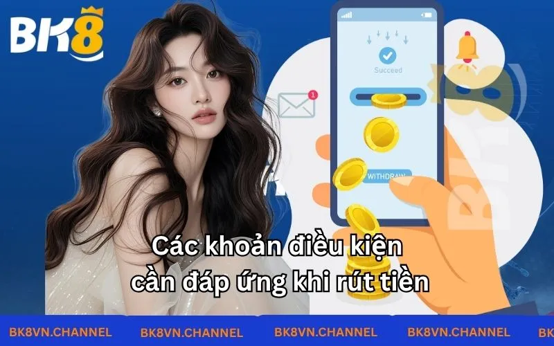 Các khoản điều kiện cần đáp ứng khi rút tiền