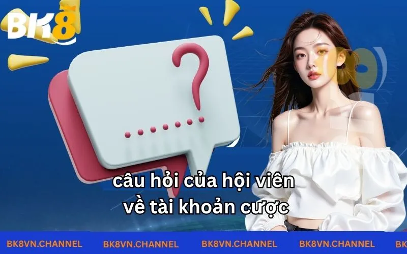 câu hỏi của hội viên về tài khoản cược
