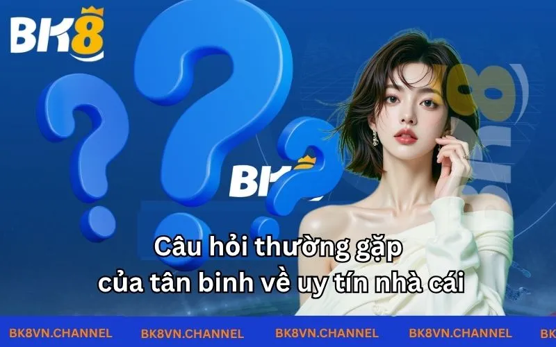 Câu hỏi thường gặp của tân binh về uy tín nhà cái