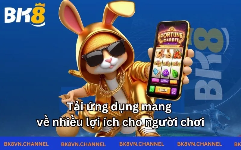 Tải ứng dụng mang về nhiều lợi ích cho người chơi